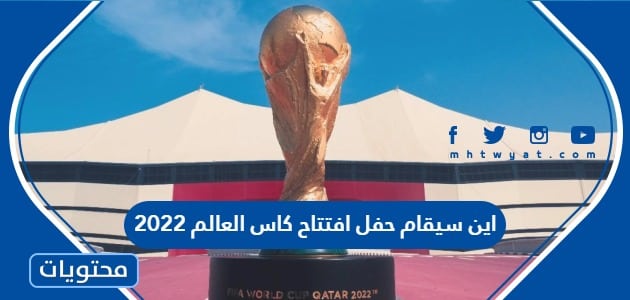 اين سيقام حفل افتتاح كاس العالم 2022 قطر وموعده