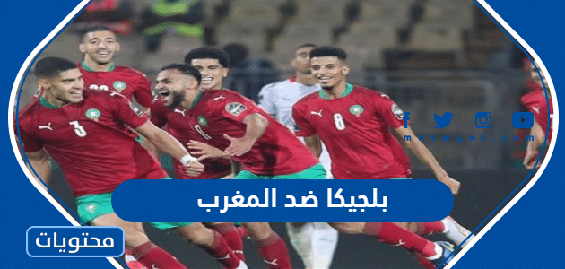 موعد مباراة بلجيكا ضد المغرب كاس العالم 2022