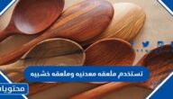 تستخدم ملعقه معدنيه وملعقه خشبيه