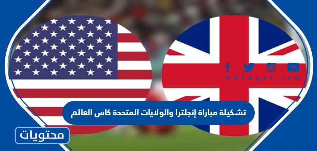 تشكيلة مباراة إنجلترا والولايات المتحدة كاس العالم 2022