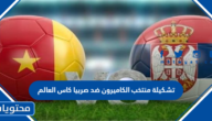 تشكيلة منتخب الكاميرون ضد صربيا كاس العالم 2022