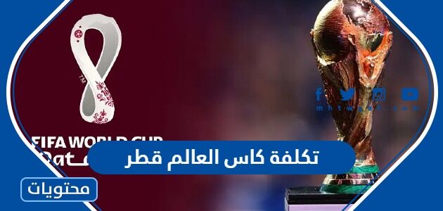 كم تبلغ تكلفة كاس العالم قطر 2022