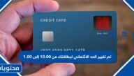 ما معنى تم تغيير الحد الائتماني لبطاقتك من 10.00 إلى 1.00