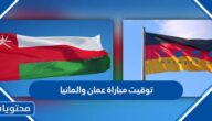 توقيت مباراة عمان والمانيا اليوم 2022 والقنوات الناقلة