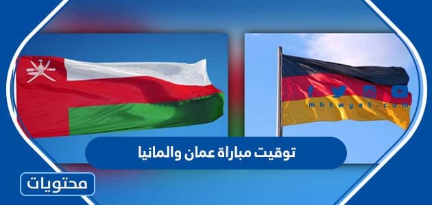 توقيت مباراة عمان والمانيا اليوم 2022 والقنوات الناقلة
