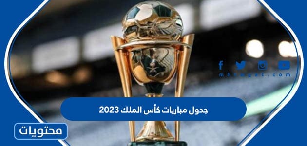 جدول مباريات كأس الملك 2023 حتى النهائي والقنوات الناقلة