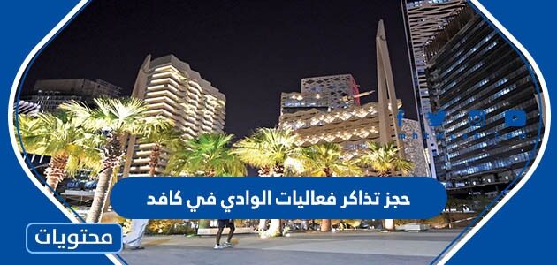 طريقة حجز تذاكر فعاليات الوادي في كافد 2023