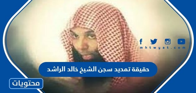 حقيقة تمديد سجن الشيخ خالد الراشد