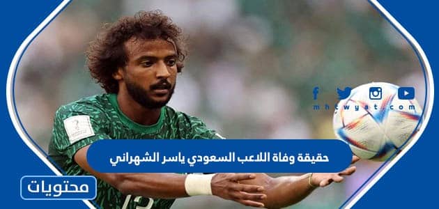حقيقة وفاة اللاعب السعودي ياسر الشهراني