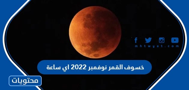 خسوف القمر نوفمبر 2022 اي ساعة