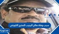 سبب وفاة صالح الرجيب المخرج الكويتي