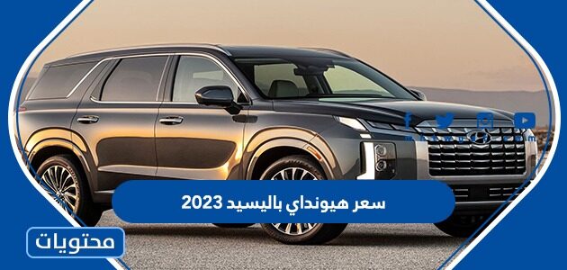 سعر هيونداي باليسيد 2023 بالريال السعودي