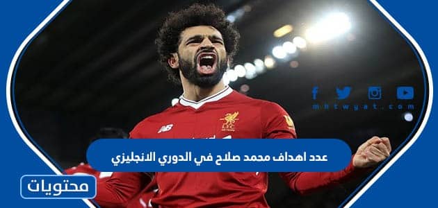 عدد اهداف محمد صلاح في الدوري الانجليزي