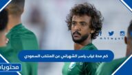 كم مدة غياب ياسر الشهراني عن المنتخب السعودي