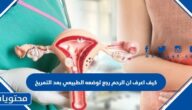 كيف اعرف ان الرحم رجع لوضعه الطبيعي بعد التمريخ
