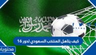 كيف يتاهل المنتخب السعودي لدور 16
