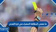 ما معنى البطاقة الصفراء في كرة القدم