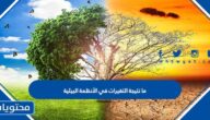 ما نتيجة التغيرات في الأنظمة البيئية