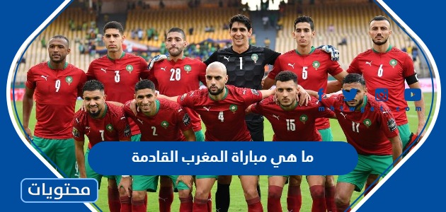 ما هي مباراة المغرب القادمة