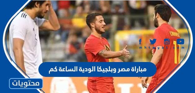 مباراة مصر وبلجيكا الودية الساعة كم