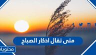متى تقال اذكار الصباح
