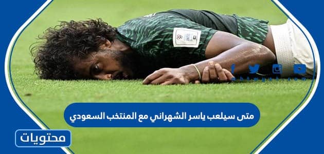 متى سيلعب ياسر الشهراني مع المنتخب السعودي في كاس العالم 2022