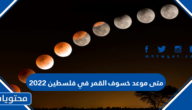 متى موعد خسوف القمر في فلسطين 2022