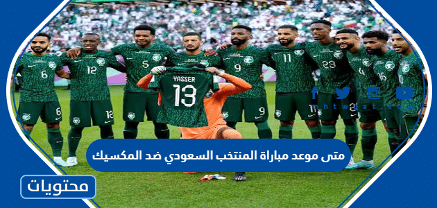متى موعد مباراة المنتخب السعودي ضد المكسيك كاس العالم 2022