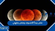 متى يبدأ الخسوف ومتى ينتهي 2023