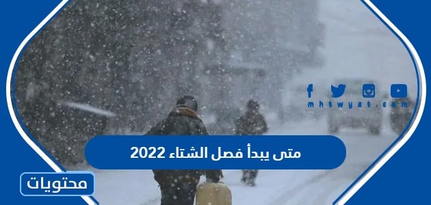 متى يبدأ فصل الشتاء 2022 وموعد الشتاء البارد والذروة واللطيف
