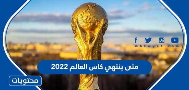 متى ينتهي كاس العالم 2022 في قطر