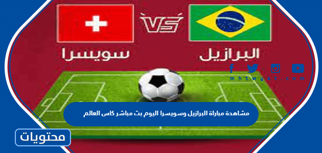 مشاهدة مباراة البرازيل وسويسرا اليوم بث مباشر كاس العالم 2022