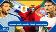 مشاهدة مباراة البرتغال والاورغواي اليوم بث مباشر كاس العالم 2022