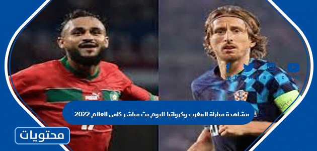 مشاهدة مباراة المغرب وكرواتيا اليوم بث مباشر كاس العالم 2022