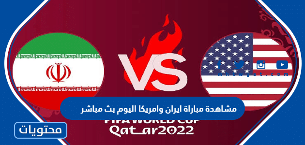 مشاهدة مباراة ايران وامريكا اليوم بث مباشر كاس العالم 2022