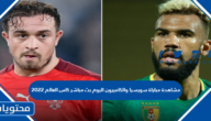 مشاهدة مباراة سويسرا والكاميرون اليوم بث مباشر كاس العالم 2022