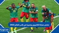 ملخص مباراة الكاميرون وصربيا في كاس العالم 2022