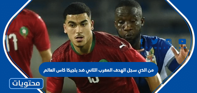 من الذي سجل الهدف المغرب الثاني ضد بلجيكا كاس العالم 2022