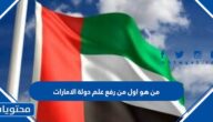 من هو اول من رفع علم دولة الامارات