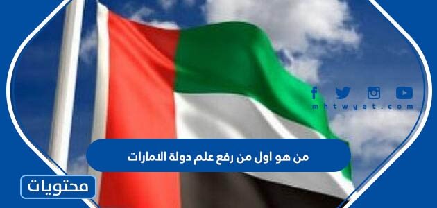 من هو اول من رفع علم دولة الامارات