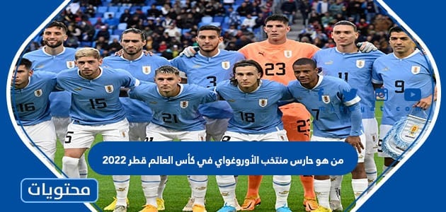 من هو حارس منتخب الأوروغواي في كأس العالم قطر 2022