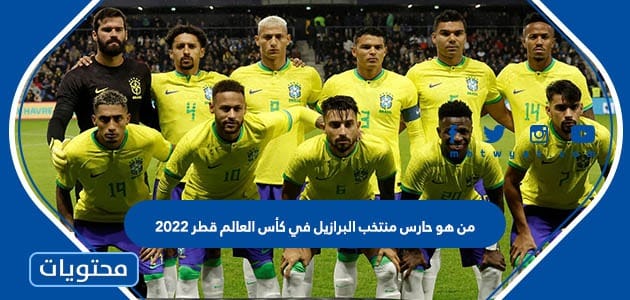 من هو حارس منتخب البرازيل في كأس العالم قطر 2022
