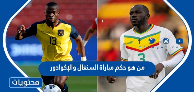من هو حكم مباراة السنغال والإكوادور في كاس العالم قطر 2022