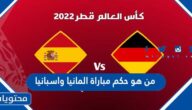 من هو حكم مباراة المانيا واسبانيا في كاس العالم قطر 2022