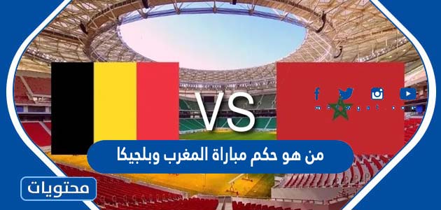 من هو حكم مباراة المغرب وبلجيكا في كاس العالم قطر 2022
