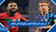 من هو حكم مباراة المغرب وكرواتيا كاس العالم قطر 2022