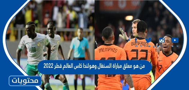 من هو معلق مباراة السنغال وهولندا كاس العالم قطر 2022