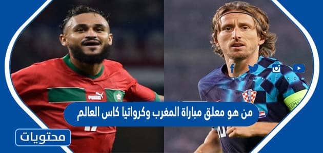 من هو معلق مباراة المغرب وكرواتيا كاس العالم قطر 2022