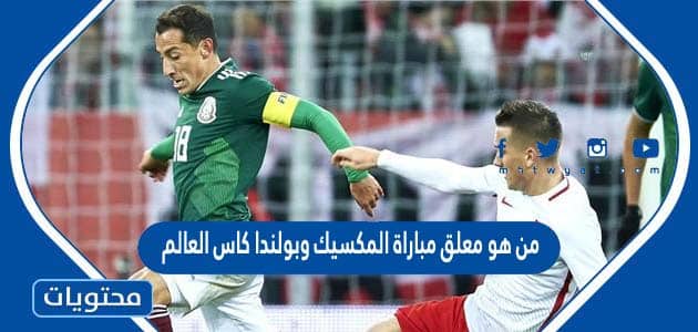 من هو معلق مباراة المكسيك وبولندا كاس العالم قطر 2022