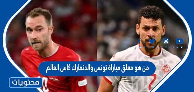 من هو معلق مباراة تونس والدنمارك كاس العالم قطر 2022
